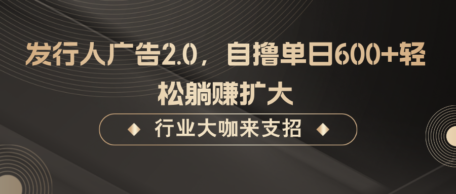 发行人广告2.0,无需任何成本自撸单日600+,轻松躺赚扩大-秋鱼网创