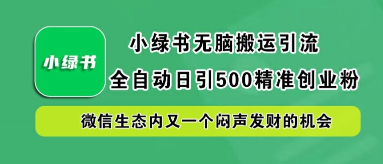 小绿书无脑搬运引流，全自动日引500精准创业粉，微信生态内又一个闷声发财的机会【揭秘】-秋鱼网创