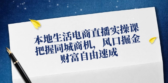 本地生活电商直播实操课，把握同城商机，风口掘金，财富自由速成-秋鱼网创