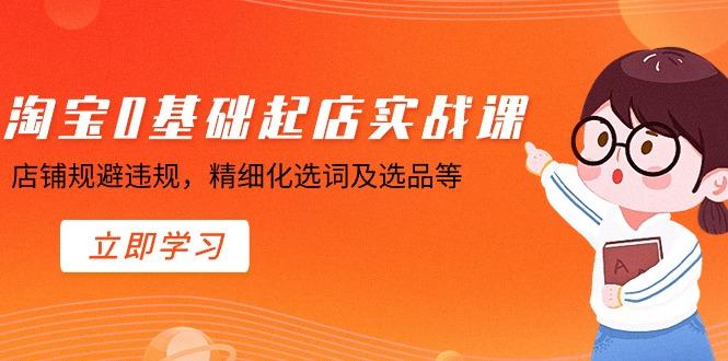 淘宝0基础起店实操课，店铺规避违规，精细化选词及选品等-秋鱼网创