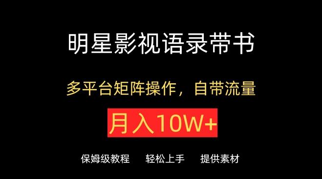 明星影视语录带书，抖音快手小红书视频号多平台矩阵操作，自带流量，月入10W+【揭秘】-秋鱼网创