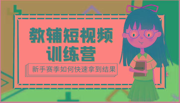 教辅短视频训练营-新手赛季如何快速拿到结果(15节课)-秋鱼网创