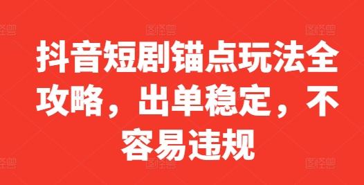 抖音短剧锚点玩法全攻略，出单稳定，不容易违规-秋鱼网创