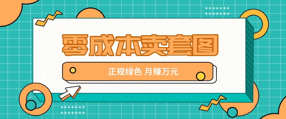 零成本卖套图，绿色正规项目，简单操作月收益10000+【揭秘】-秋鱼网创