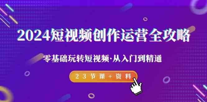 2024短视频创作运营全攻略，零基础玩转短视频·从入门到精通-23节课+资料-秋鱼网创