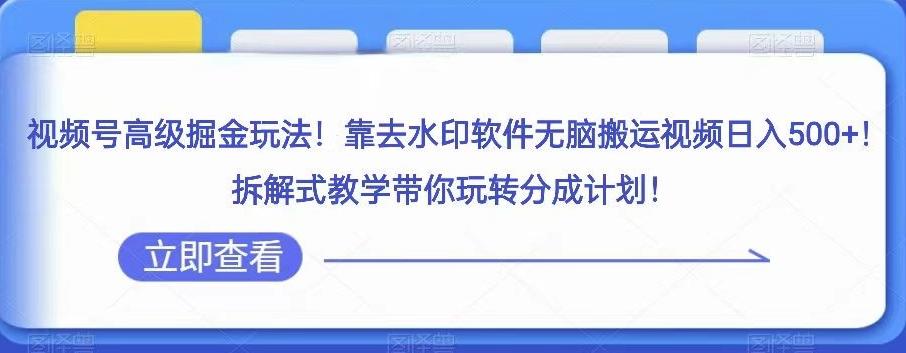 视频号高级掘金玩法，靠去水印软件无脑搬运视频日入500+，拆解式教学带你玩转分成计划【揭秘】-秋鱼网创