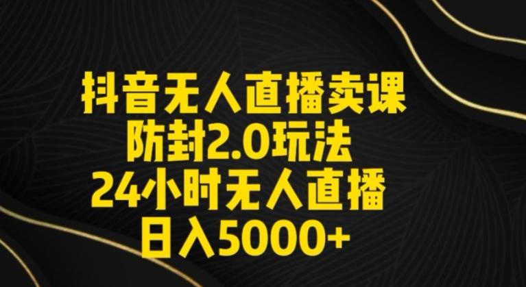 抖音无人直播卖课防封2.0玩法24小时无人直播日入5000+【附直播素材+音频】【揭秘】-秋鱼网创