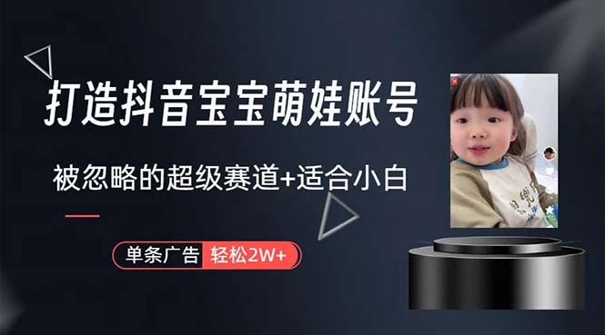 打造抖音宝宝账号，一条广告2W，大部分人忽略的超级赛道，小白简单入手-秋鱼网创