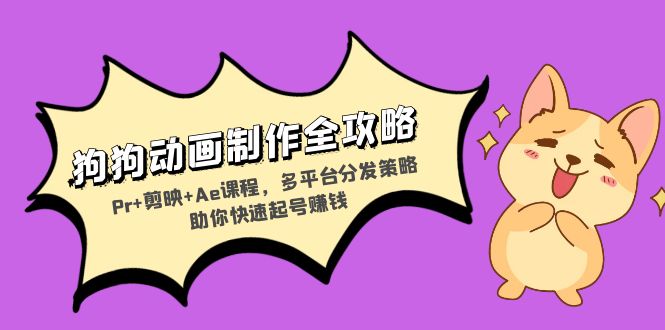 狗狗动画制作全攻略：Pr+剪映+Ae课程，多平台分发策略助你快速起号赚钱-秋鱼网创