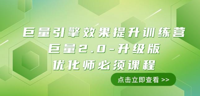 巨量引擎·效果提升训练营:巨量2.0-升级版,优化师必须课程(111节课)