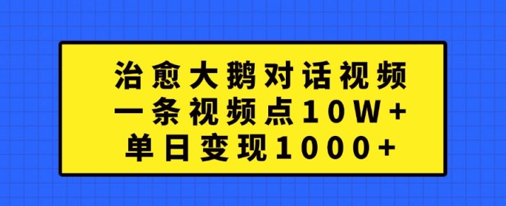 治愈大鹅对话视频，一条视频点赞 10W+，单日变现1k+【揭秘】-秋鱼网创