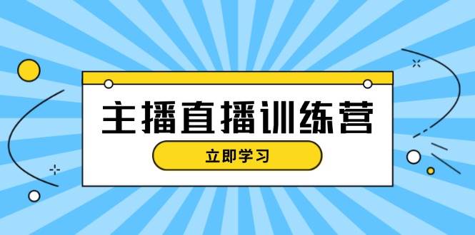 主播直播特训营：抖音直播间运营知识+开播准备+流量考核，轻松上手-秋鱼网创