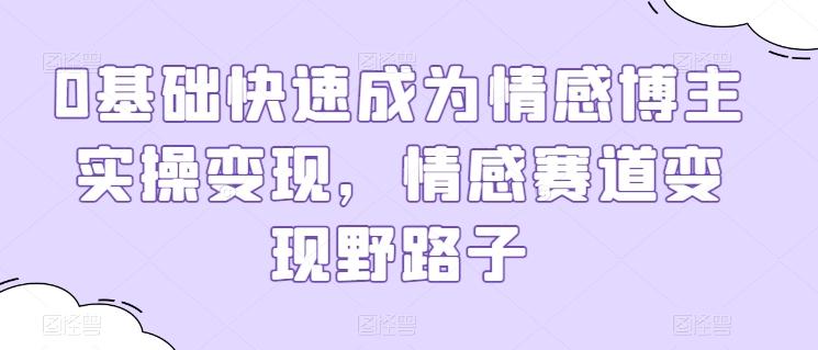 0基础快速成为情感博主实操变现，情感赛道变现野路子-秋鱼网创