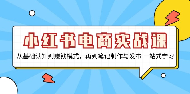 小红书电商实战课，从基础认知到赚钱模式，再到笔记制作与发布 一站式学习-秋鱼网创