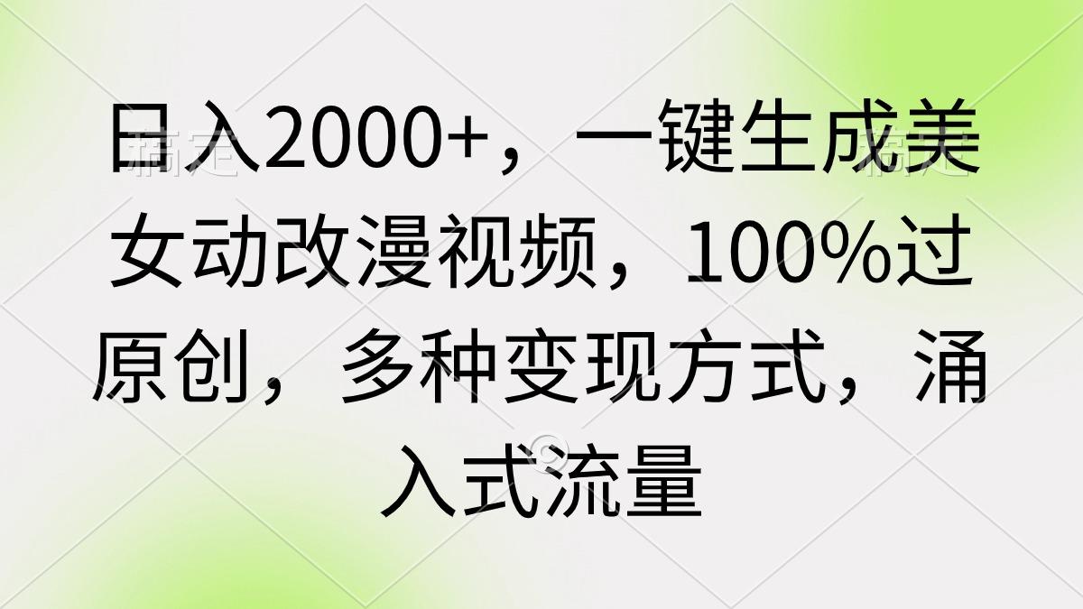 (9415期)日入2000+，一键生成美女动改漫视频，100%过原创，多种变现方式 涌入式流量-秋鱼网创