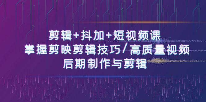 剪辑+抖加+短视频课： 掌握剪映剪辑技巧/高质量视频/后期制作与剪辑(50节)-秋鱼网创