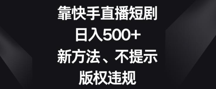 靠快手直播短剧，日入500+，新方法、不提示版权违规-秋鱼网创