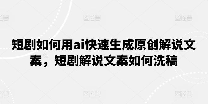 短剧如何用ai快速生成原创解说文案，短剧解说文案如何洗稿-秋鱼网创