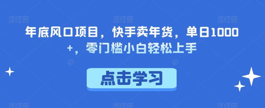 年底风口项目，快手卖年货，单日1000+，零门槛小白轻松上手-秋鱼网创