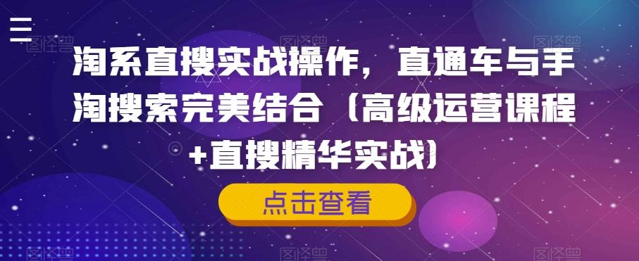 淘系直搜实战操作，直通车与手淘搜索完美结合（高级运营课程+直搜精华实战）-秋鱼网创
