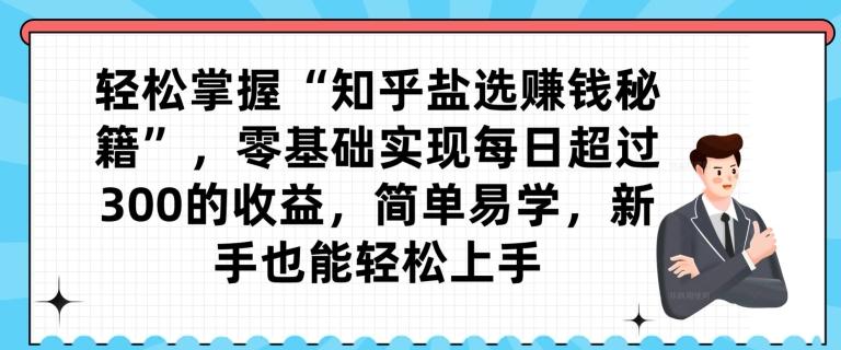 轻松掌握“知乎盐选赚钱秘籍”，零基础实现每日超过300的收益，简单易学，新手也能轻松上手-秋鱼网创