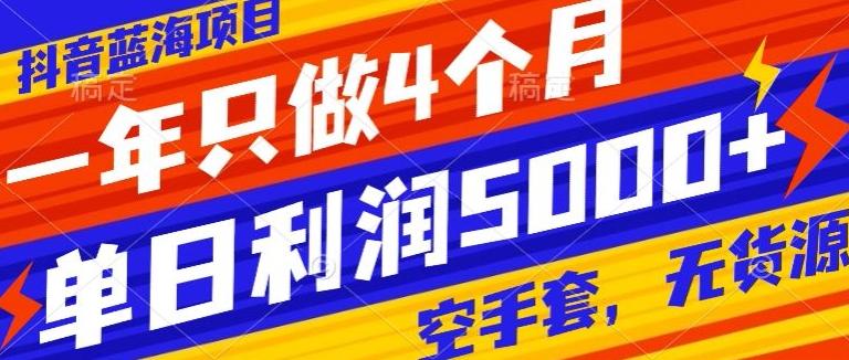 抖音蓝海项目，一年只做4个月，空手套，无货源，单日利润5000+-秋鱼网创