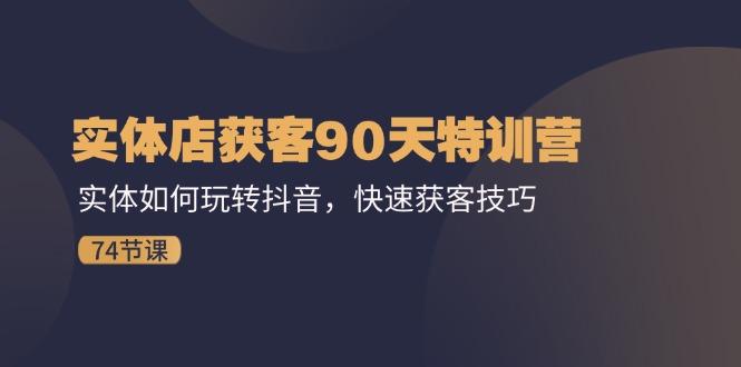实体店获客90天特训营：实体如何玩转抖音，快速获客技巧(74节-秋鱼网创