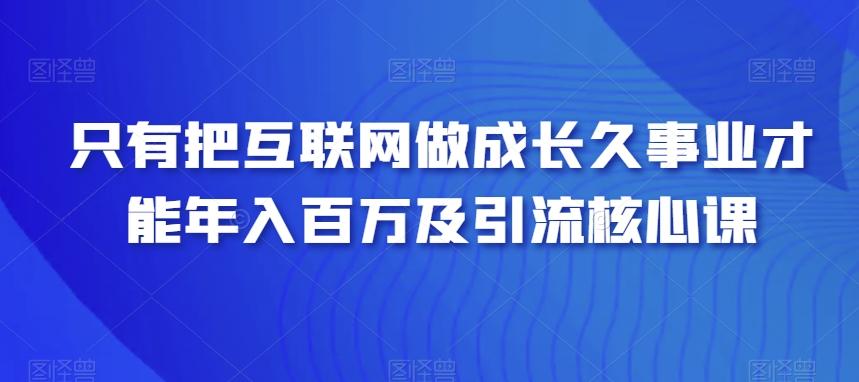 只有把互联网做成长久事业才能年入百万及引流核心课-秋鱼网创