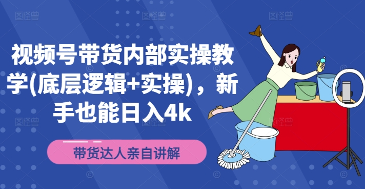 视频号带货内部实操教学(底层逻辑+实操)，新手也能日入4k-秋鱼网创