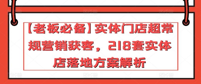 【老板必备】实体门店超常规营销获客，218套实体店落地方案解析-秋鱼网创