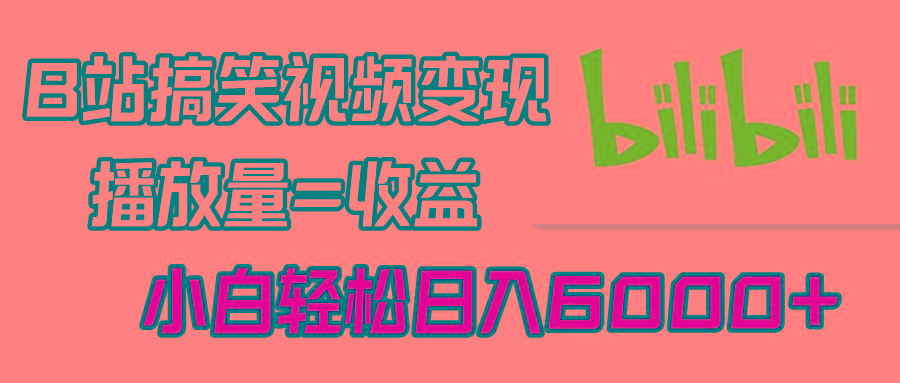 B站搞笑视频变现，播放量=收益，小白轻松日入6000+-秋鱼网创