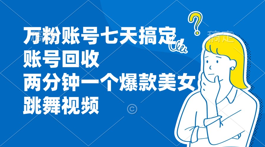 万粉账号七天搞定，账号回收，两分钟一个爆款美女跳舞视频-秋鱼网创
