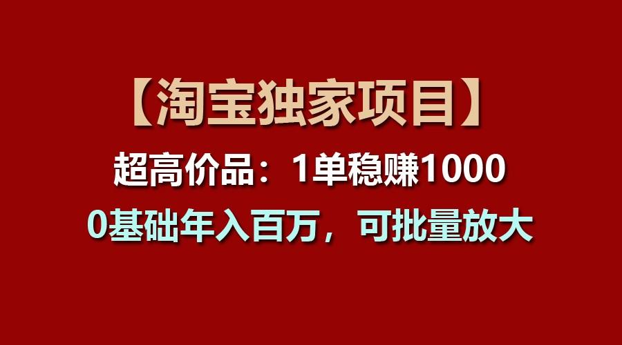 【淘宝独家项目】超高价品：1单稳赚1000多，0基础年入百万，可批量放大-秋鱼网创