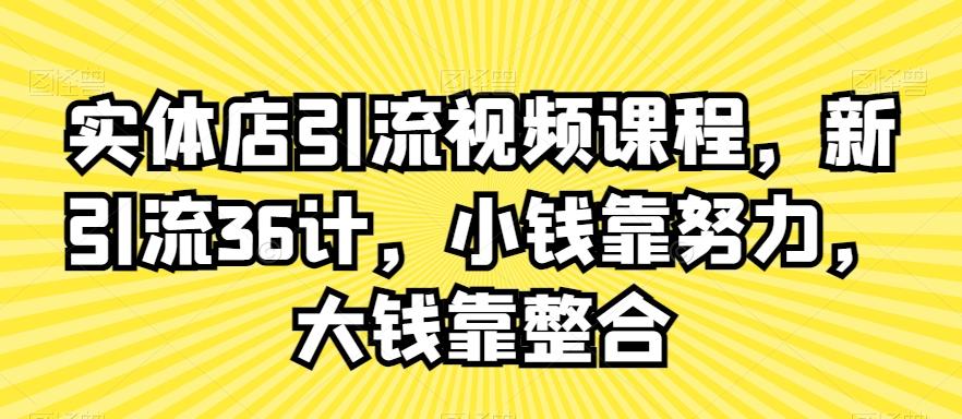 实体店引流视频课程，新引流36计，小钱靠努力，大钱靠整合-秋鱼网创