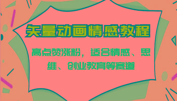 矢量动画情感教程-高点赞涨粉,适合情感、思维、创业教育等赛道-秋鱼网创