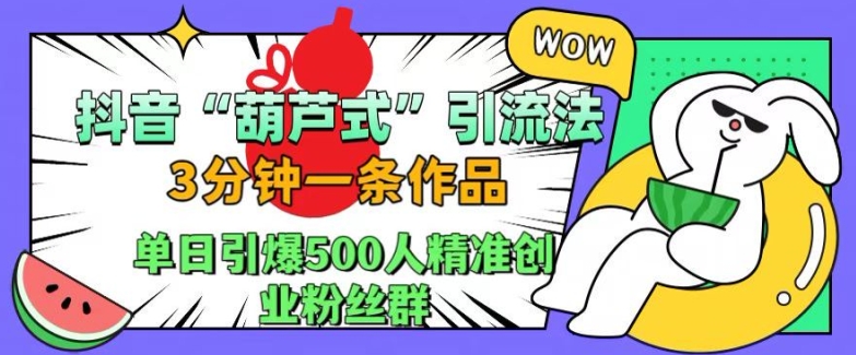 抖音葫芦式引流法,三分钟一条作品,单日引爆抖音500人精准创业粉丝群【揭秘】