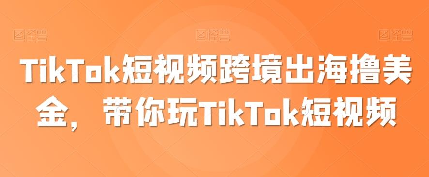 TikTok短视频跨境出海撸美金，带你玩TikTok短视频-秋鱼网创