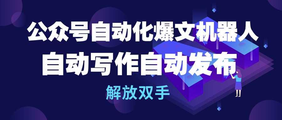 (10069期)公众号流量主自动化爆文机器人，自动写作自动发布，解放双手-秋鱼网创