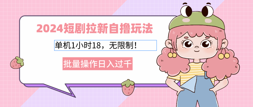 2024短剧拉新自撸玩法。单机1小时18，无限制，批量操作日入过千-秋鱼网创