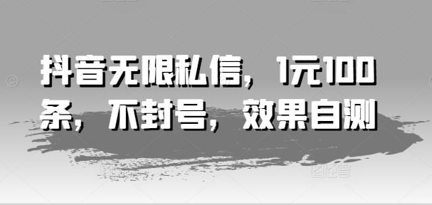 抖音无限私信，1元100条，不封号，效果自测-秋鱼网创