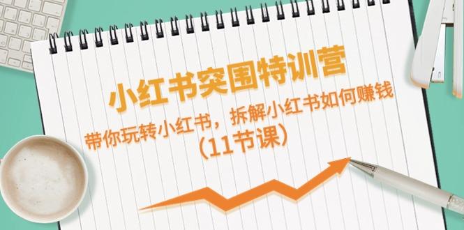 小红书突围特训营，拆解小红书如何赚钱，带你玩转小红书(11节课)-秋鱼网创