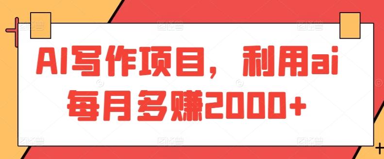 AI写作项目,利用ai每月多赚2000+