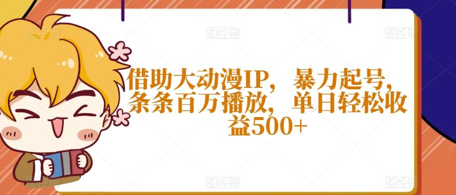 借助大动漫IP，暴力起号，条条百万播放，单日轻松收益500+【揭秘】-秋鱼网创