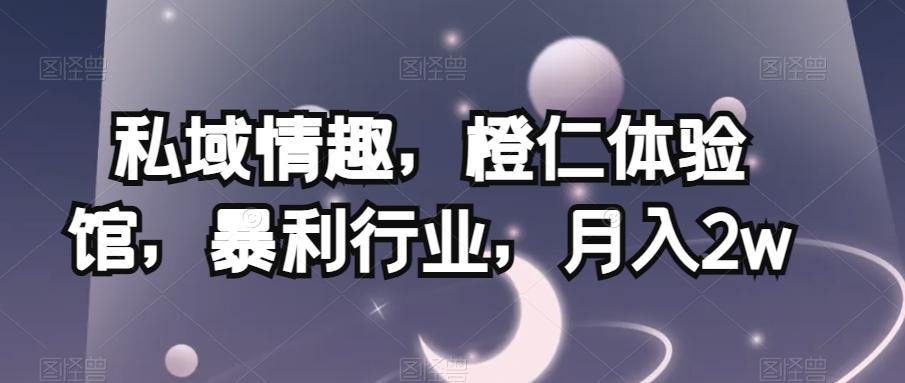 私域情趣，橙仁体验馆，暴利行业，月入2w【揭秘】-秋鱼网创