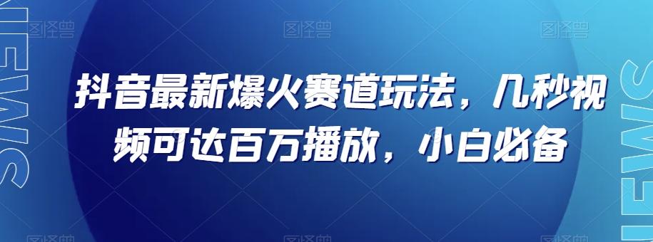 抖音最新爆火赛道玩法，几秒视频可达百万播放，小白必备（附素材）【揭秘】-秋鱼网创