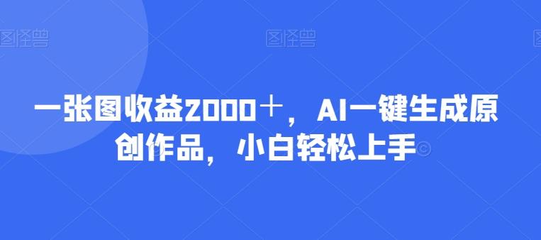 一张图收益2000＋，AI一键生成原创作品，小白轻松上手-秋鱼网创