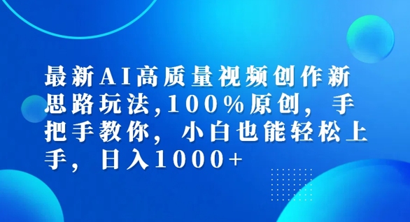最新AI高质量视频创作新思路玩法,100%原创,手把手教你,小白也能轻松上手【揭秘】
