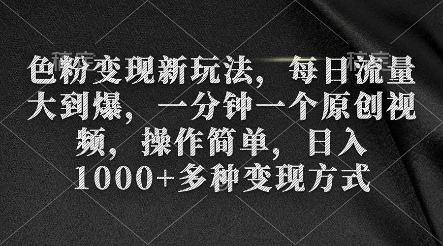 (9282期)色粉变现新玩法，每日流量大到爆，一分钟一个原创视频，操作简单，日入1...-秋鱼网创
