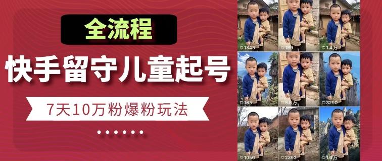快手留守儿童博同情起号，7天10万粉爆粉玩法，全流程-秋鱼网创