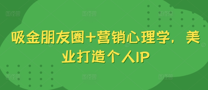 吸金朋友圈+营销心理学，美业打造个人IP-秋鱼网创